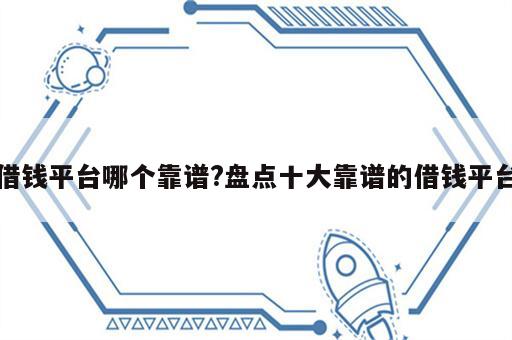 借钱平台哪个靠谱?盘点十大靠谱的借钱平台