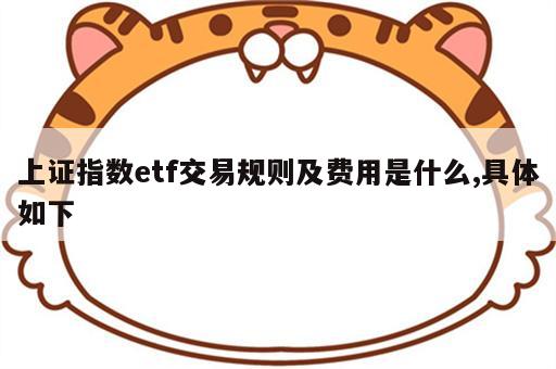 上证指数etf交易规则及费用是什么,具体如下
