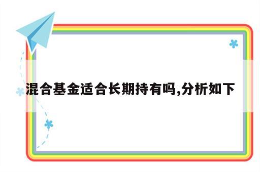 混合基金适合长期持有吗,分析如下