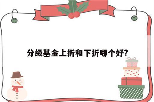 分级基金上折和下折哪个好?