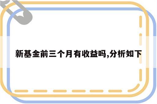 新基金前三个月有收益吗,分析如下