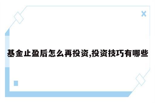基金止盈后怎么再投资,投资技巧有哪些