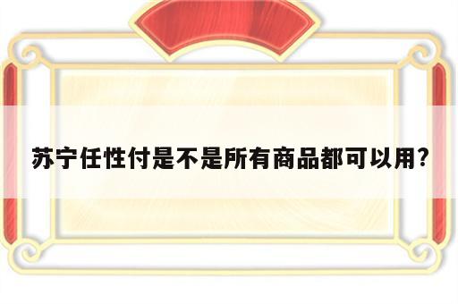 苏宁任性付是不是所有商品都可以用?