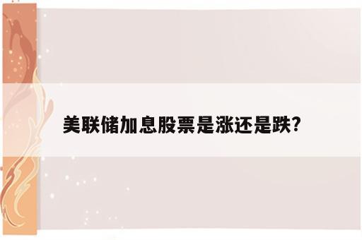 美联储加息股票是涨还是跌?