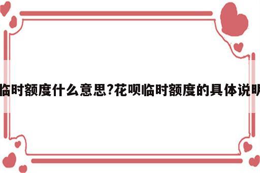 临时额度什么意思?花呗临时额度的具体说明