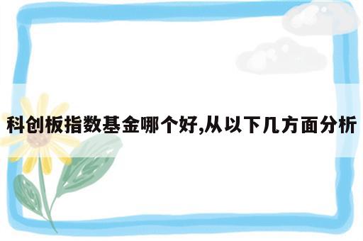 科创板指数基金哪个好,从以下几方面分析