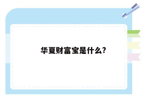 华夏财富宝是什么?