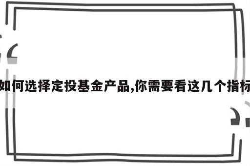 如何选择定投基金产品,你需要看这几个指标