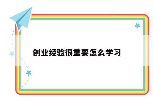 创业经验很重要怎么学习