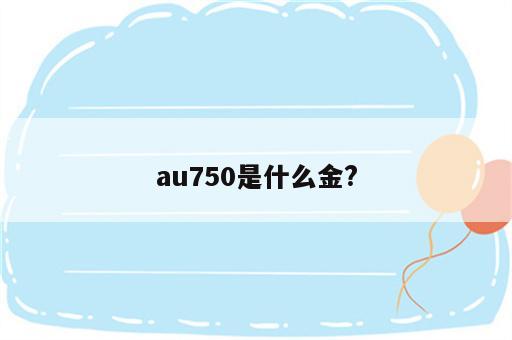 au750是什么金?