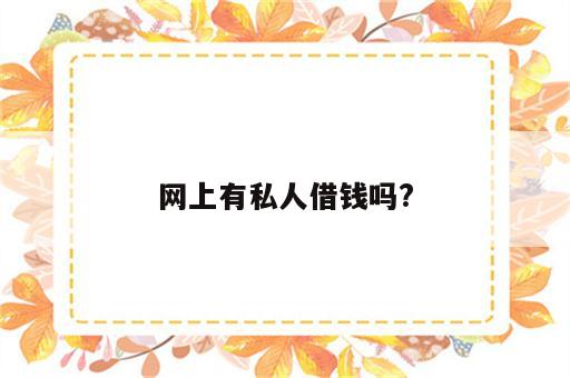 网上有私人借钱吗?