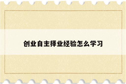 创业自主择业经验怎么学习