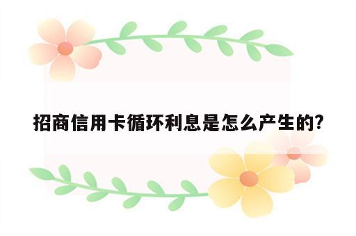 招商信用卡循环利息是怎么产生的?