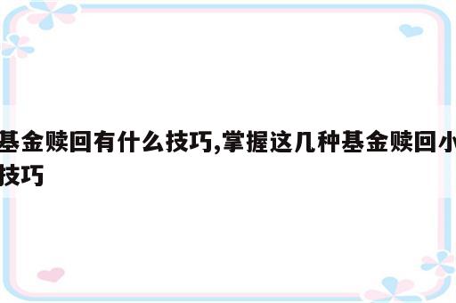 基金赎回有什么技巧,掌握这几种基金赎回小技巧