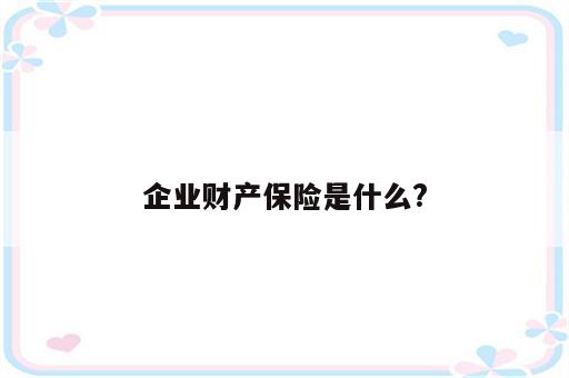 企业财产保险是什么?