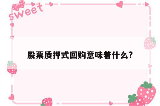 股票质押式回购意味着什么?