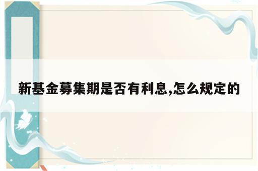 新基金募集期是否有利息,怎么规定的