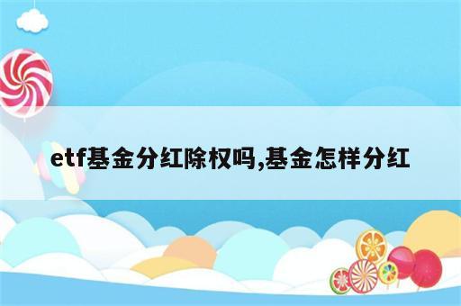 etf基金分红除权吗,基金怎样分红