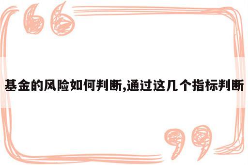 基金的风险如何判断,通过这几个指标判断