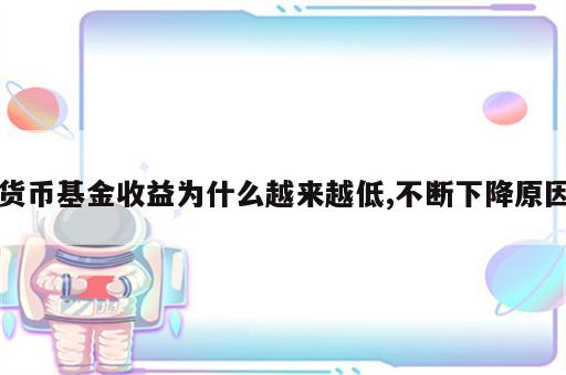 货币基金收益为什么越来越低,不断下降原因