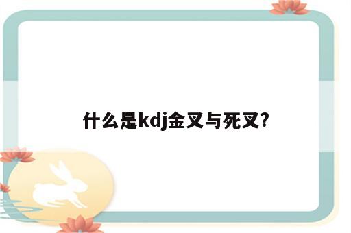 什么是kdj金叉与死叉?