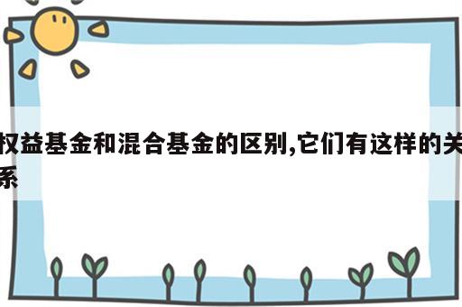 权益基金和混合基金的区别,它们有这样的关系