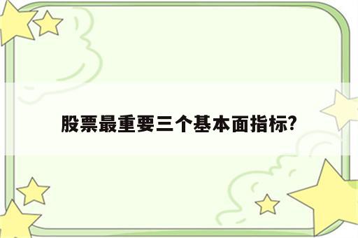 股票最重要三个基本面指标?