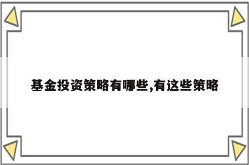 基金投资策略有哪些,有这些策略