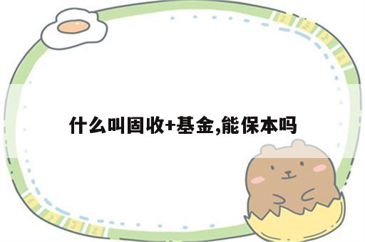 什么叫固收+基金,能保本吗