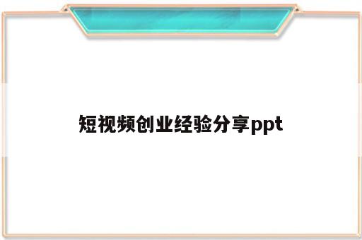 短视频创业经验分享ppt