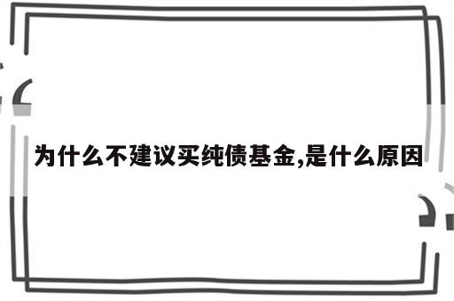 为什么不建议买纯债基金,是什么原因
