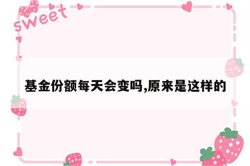 基金份额每天会变吗,原来是这样的