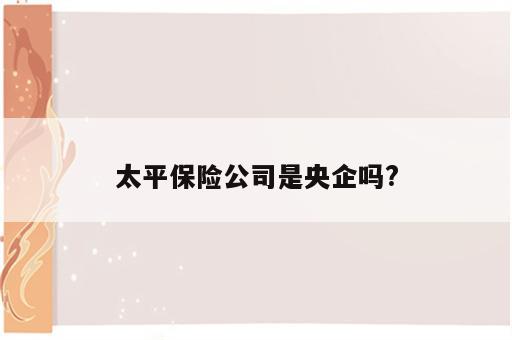 太平保险公司是央企吗?