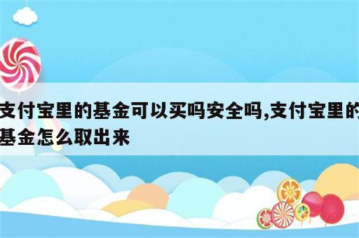 支付宝里的基金可以买吗安全吗,支付宝里的基金怎么取出来