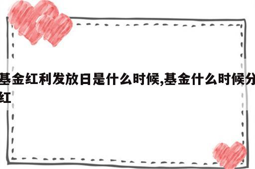 基金红利发放日是什么时候,基金什么时候分红