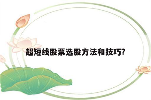 超短线股票选股方法和技巧?