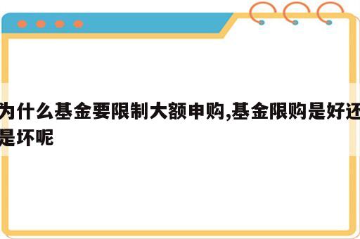 为什么基金要限制大额申购,基金限购是好还是坏呢