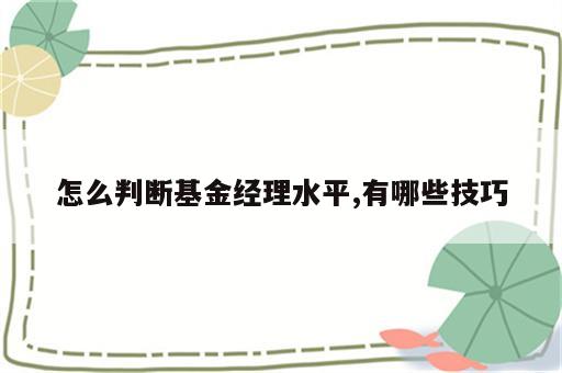 怎么判断基金经理水平,有哪些技巧