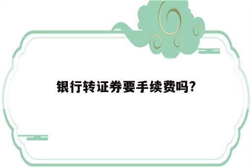 银行转证券要手续费吗?