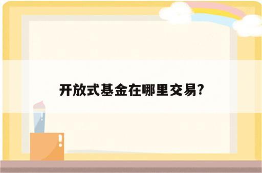 开放式基金在哪里交易?