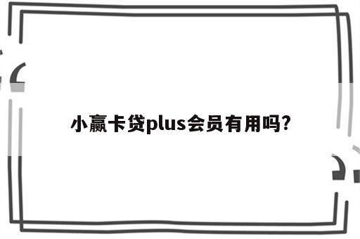 小赢卡贷plus会员有用吗?