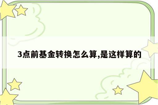 3点前基金转换怎么算,是这样算的