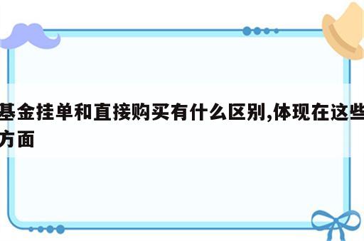 基金挂单和直接购买有什么区别,体现在这些方面