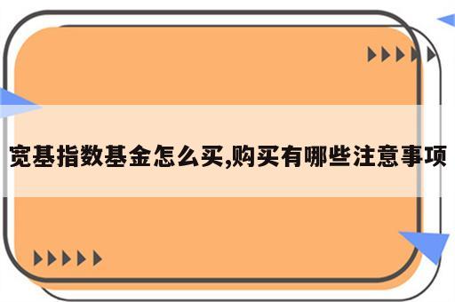 宽基指数基金怎么买,购买有哪些注意事项