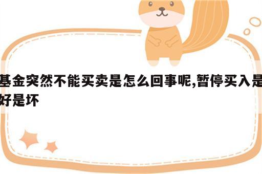 基金突然不能买卖是怎么回事呢,暂停买入是好是坏