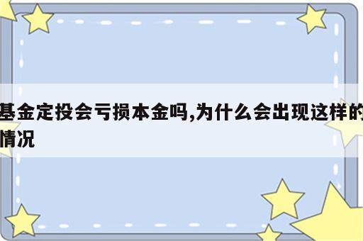 基金定投会亏损本金吗,为什么会出现这样的情况