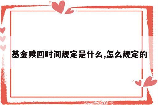 基金赎回时间规定是什么,怎么规定的