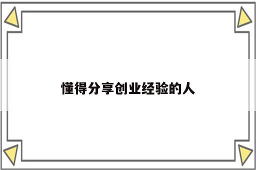 懂得分享创业经验的人