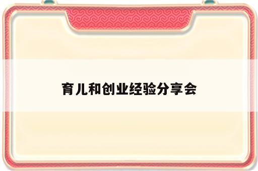 育儿和创业经验分享会