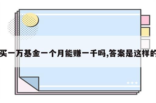 买一万基金一个月能赚一千吗,答案是这样的